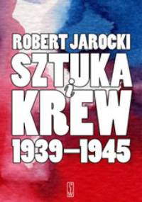 Sztuka i krew 1939-1945. Opowieść o ludziach i zdarzeniach - Robert Jarocki