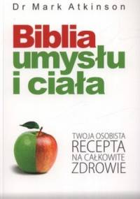 Biblia umysłu i ciała. Twoja osobista recepta na całkowite zdrowie - Mark Atkinson