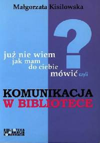 Już nie wiem, jak mam do ciebie mówić czyli Komunikacja w bibliotece - Małgorzata Kisilowska