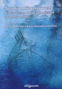 Studia mitoznawcze. Filozoficzne i socjologiczne aspekty mitu - Ilona Błocian, Ewa Kwiatkowska