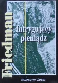 Intrygujący pieniądz. Z historii systemów monetarnych - Milton Friedman
