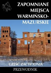 Zapomniane miejsca Warmińsko-mazurskie. Część zachodnia - Emilia Jaroszewska