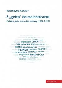 Z getta do mainstreamu. Polskie pole literackie fantasy (1982-2012) - Katarzyna Kaczor