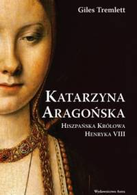 Katarzyna Aragońska. Hiszpańska królowa Henryka VIII - Giles Tremlett