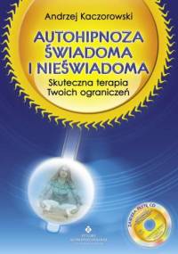 Autohipnoza świadoma i nieświadoma. Skuteczna terapia twoich ograniczeń - Andrzej Kaczorowski