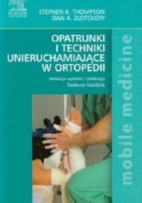 Opatrunki i techniki unieruchamiające w ortopedii - Stephen R. Thompson, Dan A. Zlotolow
