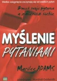 Myślenie pytaniami. Zmień swoje pytania a zmienisz siebie - Marilee Adams
