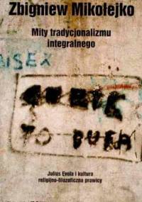 Mity tradycjonalizmu integralnego : Julius Evola i kultura religijno-filozoficzna prawic - Zbigniew Mikołejko