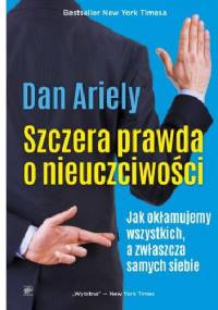 Szczera prawda o nieuczciwości. Jak okłamujemy wszystkich, a zwłaszcza samych siebie - Dan Ariely