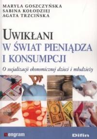 Uwikłani w świat pieniądza i konsumpcji. O socjalizacji ekonomicznej dzieci i młodzieży - Maryla Goszczyńska