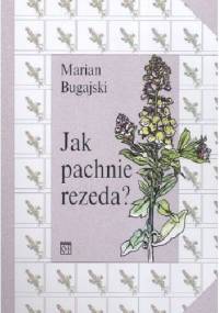 Jak pachnie rezeda? Lingwistyczne studium zapachów - Marian Bugajski