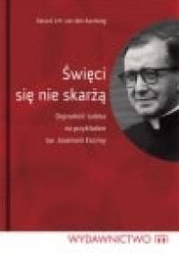 Święci się nie skarżą. Dojrzałość ludzka na przykładzie św. Josemarii Escrivy - Gerard Van den Aardweg