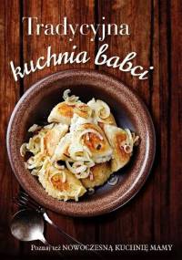 Tradycyjna kuchnia babci. Nowoczesna kuchnia mamy - praca zbiorowa