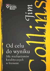 Od celu do wyniku. Siła mechanizmów katalitycznych w biznesie - Jim Collins