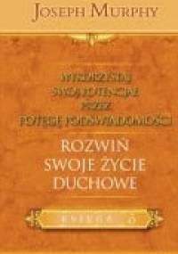 Wykorzystaj swój potencjał przez potęgę podświadomości. Rozwiń swoje życie duchowe - Joseph Murphy