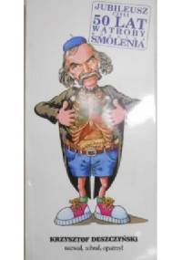 Jubileusz czyli 50 lat wątroby Bohdana Smolenia - Krzysztof Deszczyński