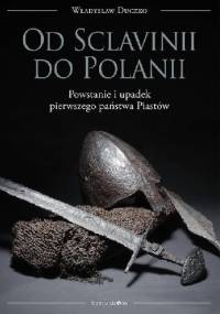 Od Sclavinii do Polanii. Powstanie i upadek pierwszego państwa Piastów - Władysław Duczko