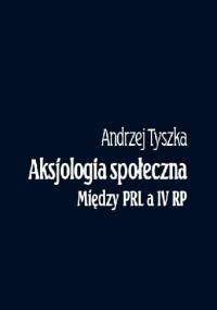 Aksjologia społeczna. Między PRL a IV RP - Andrzej Tyszka