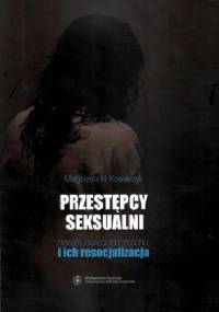 Przestępcy seksualni. Zabójcy, gwałciciele, pedofile i ich resocjalizacja - Małgorzata H. Kowalczyk