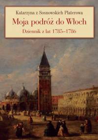 Moja podróż do Włoch. Dziennik z lat 1785-1786 - Katarzyna Platerowa