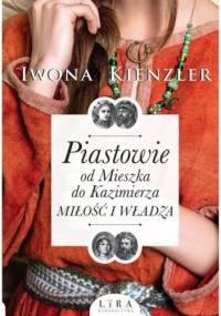 Piastowie od Mieszka do Kazimierza. Miłość i władza - Iwona Kienzler