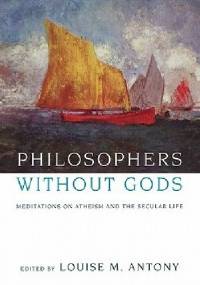 Philosophers Without Gods: Meditations on Atheism and the Secular Life - Louise M. Antony