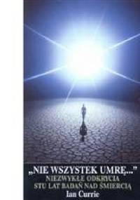 "Nie wszystek umrę...". Niezwykłe odkrycia stu lat badań nad śmiercią - Ian Currie