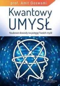 Kwantowy umysł. Naukowe dowody na potęgę Twoich myśli - Amit Goswami