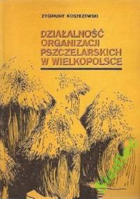 Działalność organizacji pszczelarskich w Wielkopolsce - Zygmunt Kostrzewski