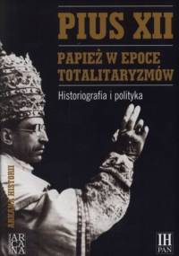 Pius XII. Papież w epoce totalitaryzmów. Historiografia i polityka - Marek Kornat