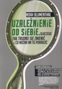 Uzależnienie od siebie. Dlaczego tak trudno się zmienić i co można na to poradzić - Noah Blumenthal