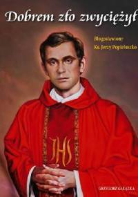 Dobrem zło zwyciężył. Błogosławiony ksiądz Jerzy Popiełuszko - Grzegorz Gałązka