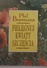 Pielęgnuj kwiaty szczęścia - Phil Bosmans