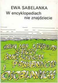 W encyklopediach nie znajdziecie czyli Mini leksykon rzeczy śmiesznych, poważnych i osobliwych - Ewa Sabelanka