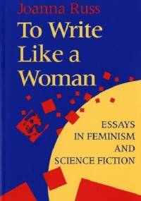 To Write Like a Woman: Essays in Feminism and Science Fiction - Joanna Russ