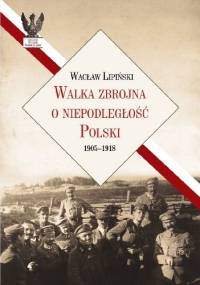 Walka zbrojna o niepodległość Polski 1905-1918 - Wacław Lipiński