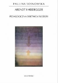 Arendt i Heidegger: pedagogiczna obietnica filozofii - Paulina Sosnowska