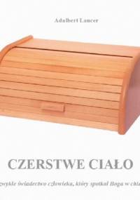 Czerstwe ciało. Niezwykłe świadectwo człowieka, który spotkał Boga w chlebie. - Adalbert Lancer