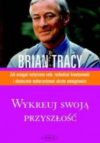 Wykreuj swoją przyszłość - Brian Tracy
