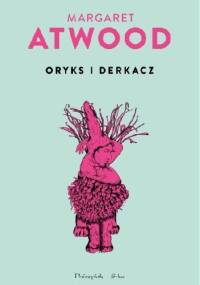 Oryks i Derkacz - Margaret Atwood