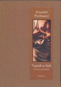 Tryptyk w bieli, wiersze i przekłady - Krzysztof Piechowicz