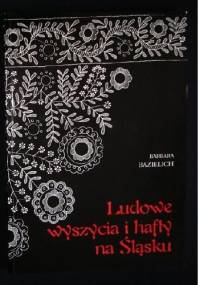 Ludowe wyszycia i hafty na Śląsku - Barbara Maria Bazielich