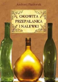 Okowita, przepalanka, nalewski i miody pitne - Andrzej Fiedoruk