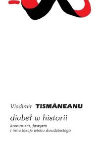 Diabeł w historii. Komunizm, Faszyzm i inne lekcje wieku dwudziestego. - Vladimir Tismăneanu
