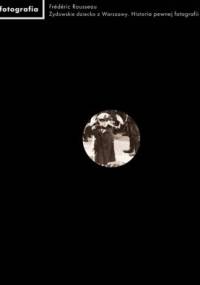 Żydowskie dziecko z Warszawy. Historia pewnej fotografii - Frédéric Rousseau