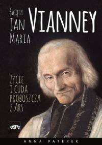 Św. Jan Maria Vianney - Życie i cuda proboszcza z Ars - Anna Maria Paterek