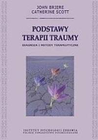 Podstawy terapii traumy. Diagnoza i metody terapeutyczne - John Briere, Catherine Scott