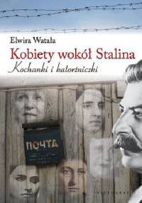 Kobiety wokół Stalina: Kochanki i katorżniczki - Elwira Watała