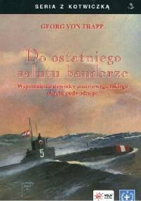 Do ostatniego salutu banderze. Wspomnienia dowódcy austro-węgierskiego okrętu podwodnego - Georg von Trapp