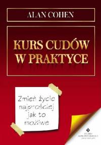 Kurs cudów w praktyce. Zmień życie najprościej jak to możliwe - Alan Cohen